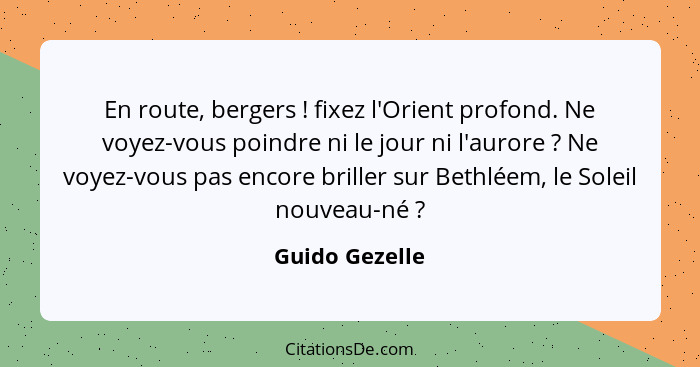 En route, bergers ! fixez l'Orient profond. Ne voyez-vous poindre ni le jour ni l'aurore ? Ne voyez-vous pas encore briller... - Guido Gezelle