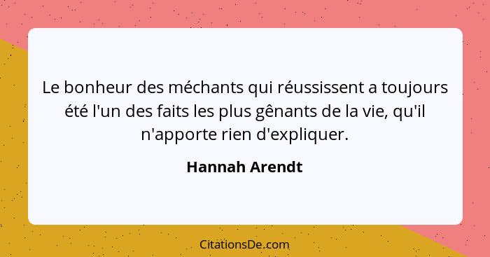 Le bonheur des méchants qui réussissent a toujours été l'un des faits les plus gênants de la vie, qu'il n'apporte rien d'expliquer.... - Hannah Arendt