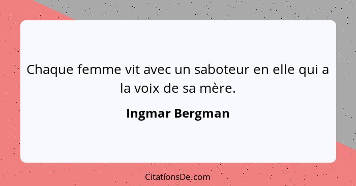 Chaque femme vit avec un saboteur en elle qui a la voix de sa mère.... - Ingmar Bergman