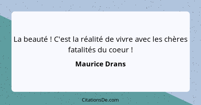 La beauté ! C'est la réalité de vivre avec les chères fatalités du coeur !... - Maurice Drans