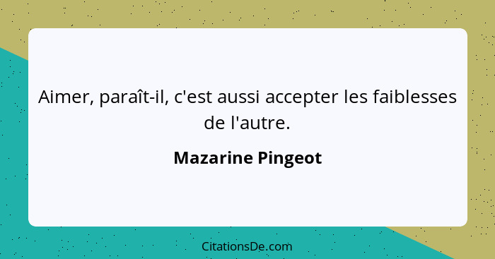 Aimer, paraît-il, c'est aussi accepter les faiblesses de l'autre.... - Mazarine Pingeot