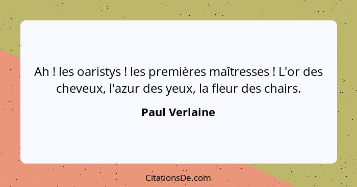 Ah ! les oaristys ! les premières maîtresses ! L'or des cheveux, l'azur des yeux, la fleur des chairs.... - Paul Verlaine