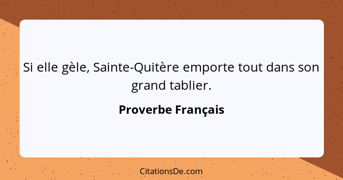 Si elle gèle, Sainte-Quitère emporte tout dans son grand tablier.... - Proverbe Français