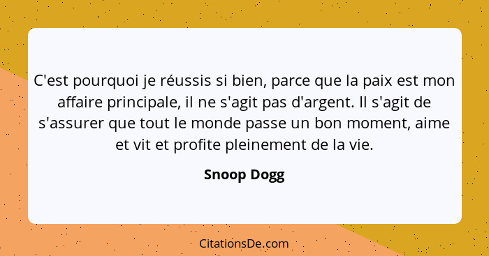 C'est pourquoi je réussis si bien, parce que la paix est mon affaire principale, il ne s'agit pas d'argent. Il s'agit de s'assurer que to... - Snoop Dogg