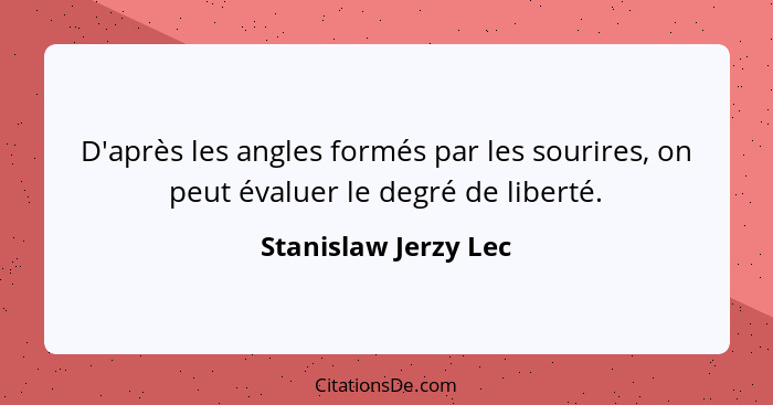 D'après les angles formés par les sourires, on peut évaluer le degré de liberté.... - Stanislaw Jerzy Lec