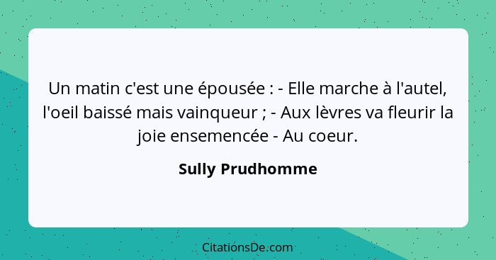 Un matin c'est une épousée : - Elle marche à l'autel, l'oeil baissé mais vainqueur ; - Aux lèvres va fleurir la joie ensem... - Sully Prudhomme