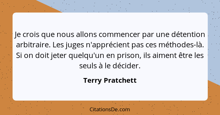 Je crois que nous allons commencer par une détention arbitraire. Les juges n'apprécient pas ces méthodes-là. Si on doit jeter quelqu... - Terry Pratchett