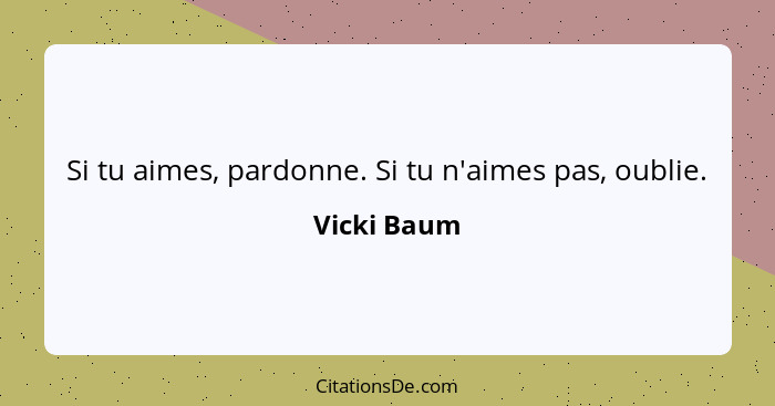 Si tu aimes, pardonne. Si tu n'aimes pas, oublie.... - Vicki Baum