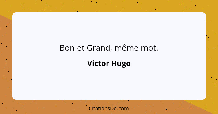 Bon et Grand, même mot.... - Victor Hugo