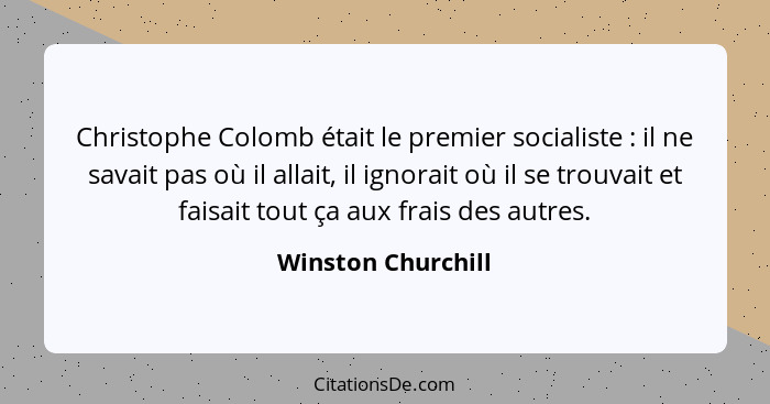 Christophe Colomb était le premier socialiste : il ne savait pas où il allait, il ignorait où il se trouvait et faisait tout... - Winston Churchill