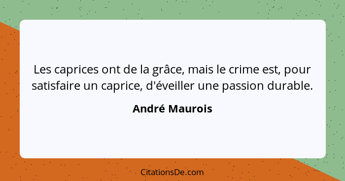 Les caprices ont de la grâce, mais le crime est, pour satisfaire un caprice, d'éveiller une passion durable.... - André Maurois