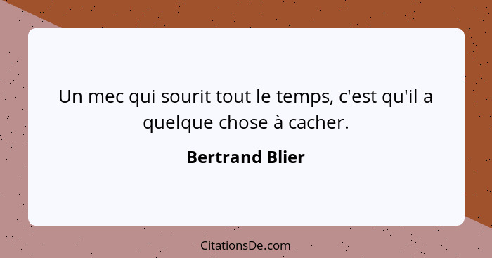 Un mec qui sourit tout le temps, c'est qu'il a quelque chose à cacher.... - Bertrand Blier