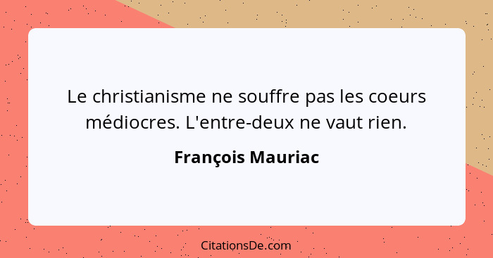 Le christianisme ne souffre pas les coeurs médiocres. L'entre-deux ne vaut rien.... - François Mauriac