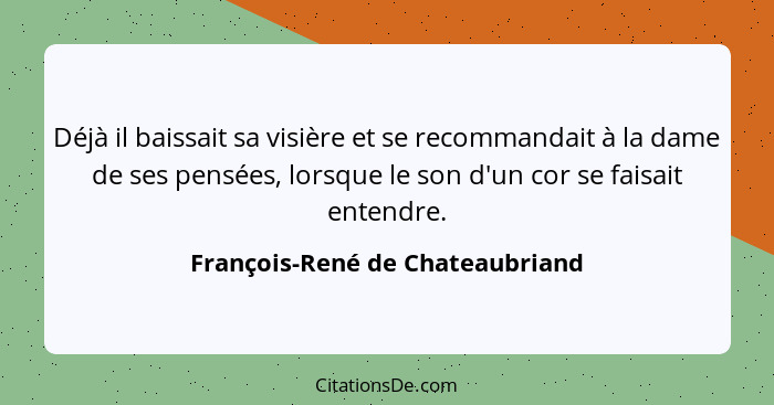 Déjà il baissait sa visière et se recommandait à la dame de ses pensées, lorsque le son d'un cor se faisait entendre.... - François-René de Chateaubriand