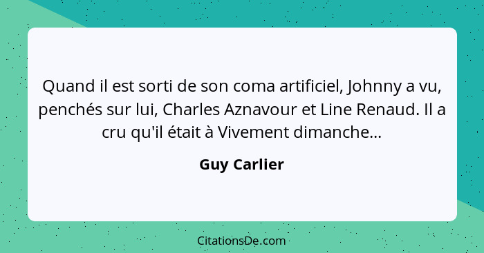 Quand il est sorti de son coma artificiel, Johnny a vu, penchés sur lui, Charles Aznavour et Line Renaud. Il a cru qu'il était à Vivemen... - Guy Carlier