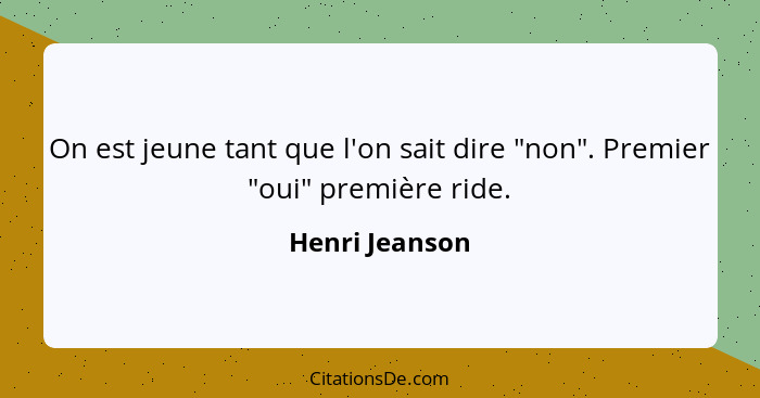 On est jeune tant que l'on sait dire "non". Premier "oui" première ride.... - Henri Jeanson