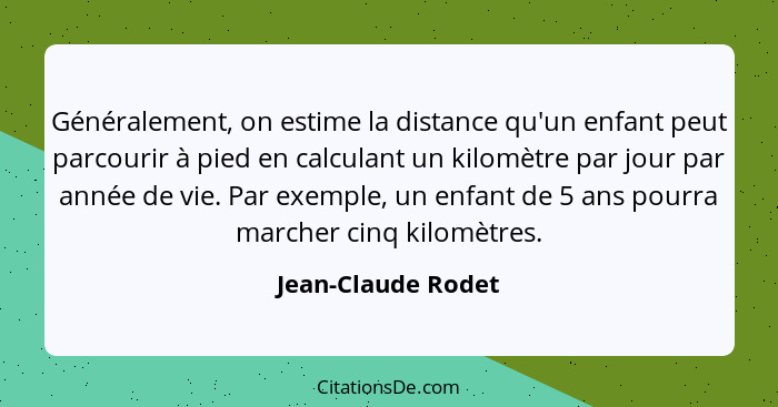 Généralement, on estime la distance qu'un enfant peut parcourir à pied en calculant un kilomètre par jour par année de vie. Par ex... - Jean-Claude Rodet