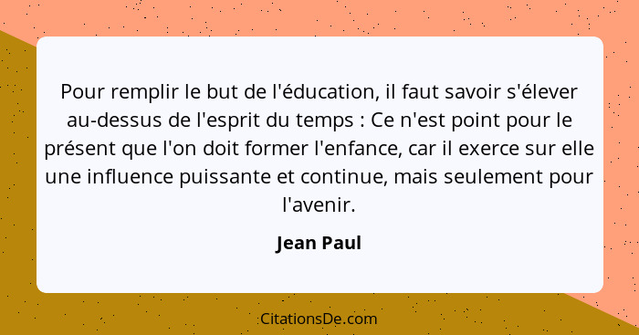 Pour remplir le but de l'éducation, il faut savoir s'élever au-dessus de l'esprit du temps : Ce n'est point pour le présent que l'on... - Jean Paul