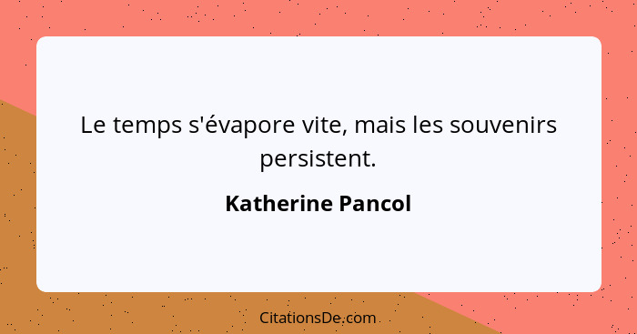 Le temps s'évapore vite, mais les souvenirs persistent.... - Katherine Pancol