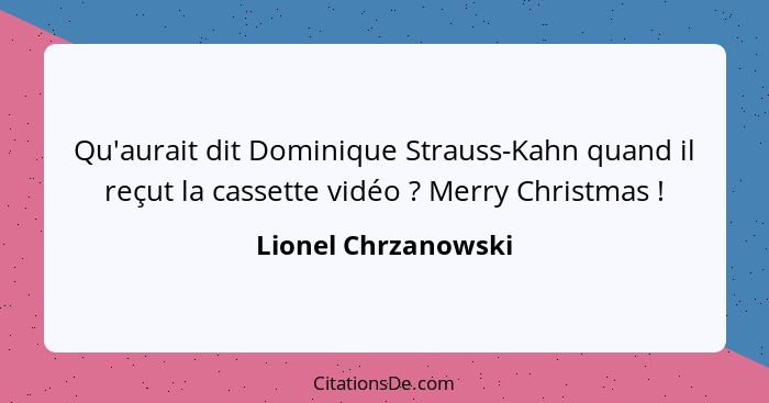 Qu'aurait dit Dominique Strauss-Kahn quand il reçut la cassette vidéo ? Merry Christmas !... - Lionel Chrzanowski