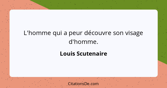 L'homme qui a peur découvre son visage d'homme.... - Louis Scutenaire