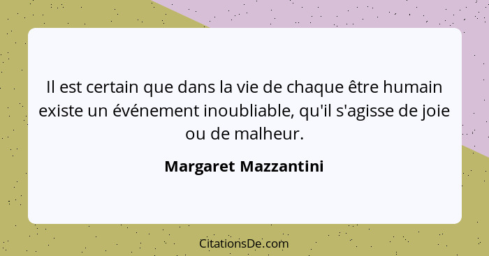 Il est certain que dans la vie de chaque être humain existe un événement inoubliable, qu'il s'agisse de joie ou de malheur.... - Margaret Mazzantini