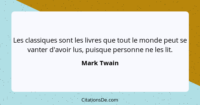 Les classiques sont les livres que tout le monde peut se vanter d'avoir lus, puisque personne ne les lit.... - Mark Twain