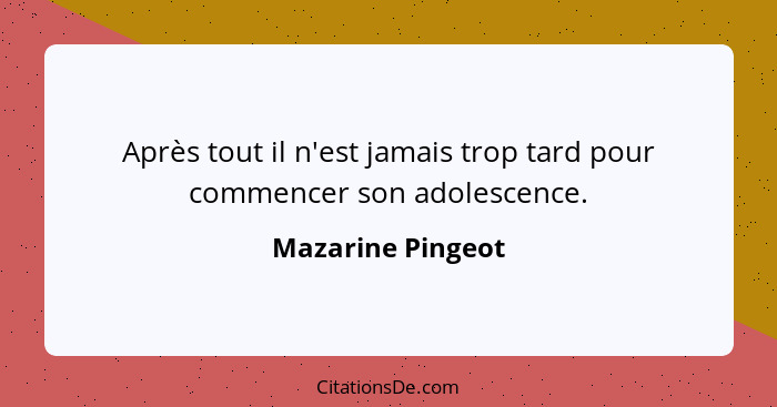 Après tout il n'est jamais trop tard pour commencer son adolescence.... - Mazarine Pingeot