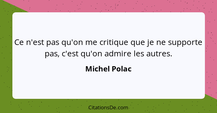 Ce n'est pas qu'on me critique que je ne supporte pas, c'est qu'on admire les autres.... - Michel Polac