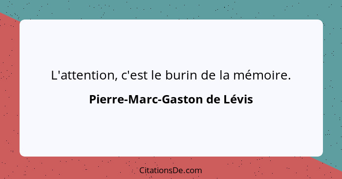 L'attention, c'est le burin de la mémoire.... - Pierre-Marc-Gaston de Lévis