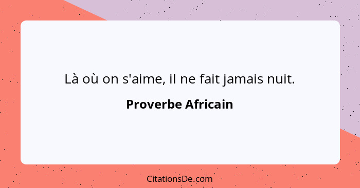 Là où on s'aime, il ne fait jamais nuit.... - Proverbe Africain