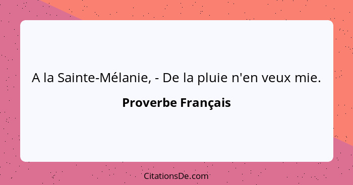 A la Sainte-Mélanie, - De la pluie n'en veux mie.... - Proverbe Français