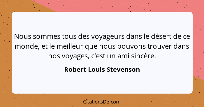 Nous sommes tous des voyageurs dans le désert de ce monde, et le meilleur que nous pouvons trouver dans nos voyages, c'est un... - Robert Louis Stevenson