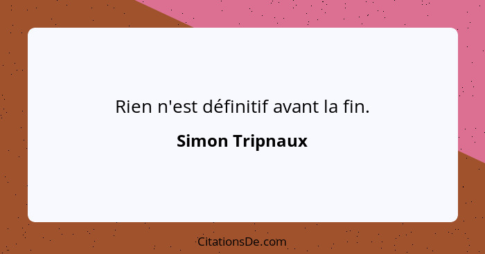 Rien n'est définitif avant la fin.... - Simon Tripnaux