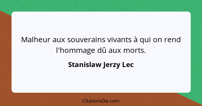 Malheur aux souverains vivants à qui on rend l'hommage dû aux morts.... - Stanislaw Jerzy Lec