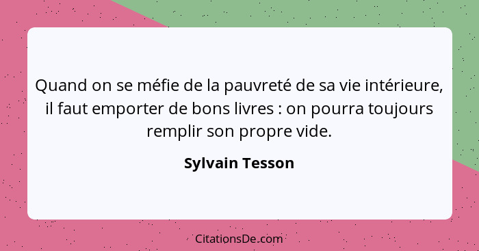 Quand on se méfie de la pauvreté de sa vie intérieure, il faut emporter de bons livres : on pourra toujours remplir son propre v... - Sylvain Tesson