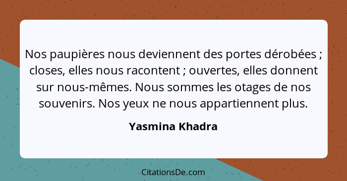 Nos paupières nous deviennent des portes dérobées ; closes, elles nous racontent ; ouvertes, elles donnent sur nous-mêmes.... - Yasmina Khadra