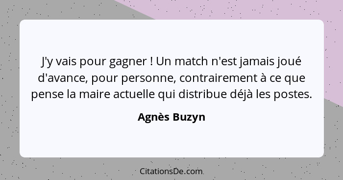 J'y vais pour gagner ! Un match n'est jamais joué d'avance, pour personne, contrairement à ce que pense la maire actuelle qui distr... - Agnès Buzyn