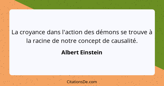 La croyance dans l'action des démons se trouve à la racine de notre concept de causalité.... - Albert Einstein