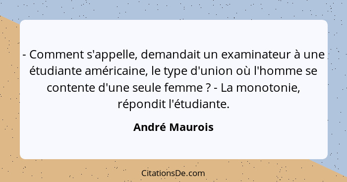 - Comment s'appelle, demandait un examinateur à une étudiante américaine, le type d'union où l'homme se contente d'une seule femme&nbs... - André Maurois