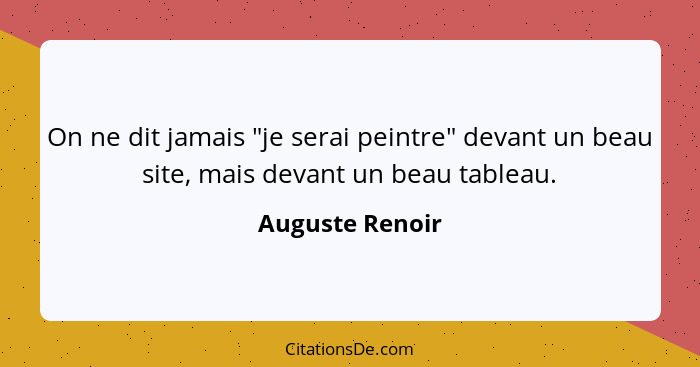 On ne dit jamais "je serai peintre" devant un beau site, mais devant un beau tableau.... - Auguste Renoir