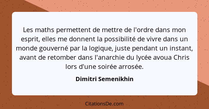 Les maths permettent de mettre de l'ordre dans mon esprit, elles me donnent la possibilité de vivre dans un monde gouverné par la... - Dimitri Semenikhin