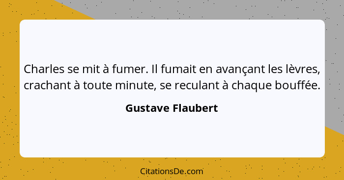 Charles se mit à fumer. Il fumait en avançant les lèvres, crachant à toute minute, se reculant à chaque bouffée.... - Gustave Flaubert