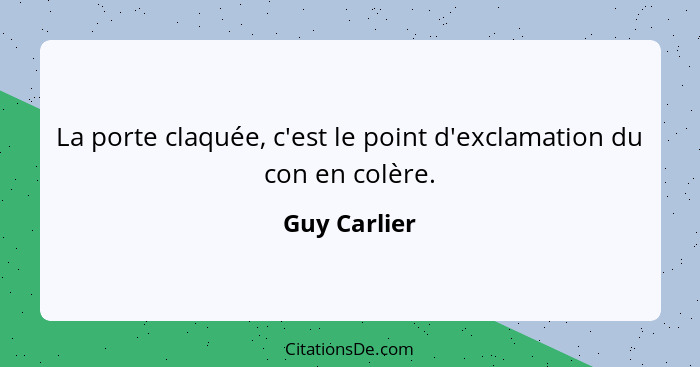 La porte claquée, c'est le point d'exclamation du con en colère.... - Guy Carlier