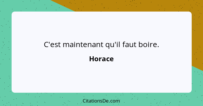 C'est maintenant qu'il faut boire.... - Horace