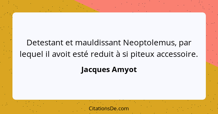 Detestant et mauldissant Neoptolemus, par lequel il avoit esté reduit à si piteux accessoire.... - Jacques Amyot