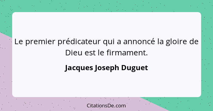 Le premier prédicateur qui a annoncé la gloire de Dieu est le firmament.... - Jacques Joseph Duguet