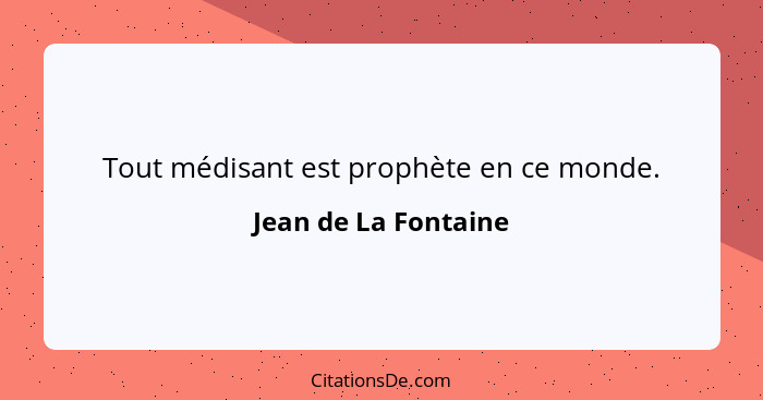 Tout médisant est prophète en ce monde.... - Jean de La Fontaine