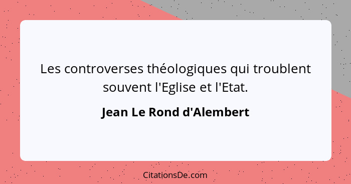 Les controverses théologiques qui troublent souvent l'Eglise et l'Etat.... - Jean Le Rond d'Alembert