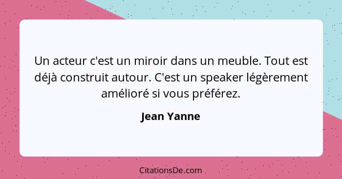 Un acteur c'est un miroir dans un meuble. Tout est déjà construit autour. C'est un speaker légèrement amélioré si vous préférez.... - Jean Yanne